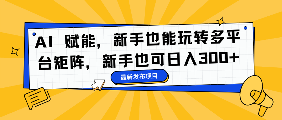AI 赋能，新手也能玩转多平台矩阵，新手也可日入300+|媒矿库