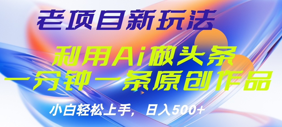 老项目新玩法，利用AI做头条掘金，1分钟一篇原创文章|媒矿库