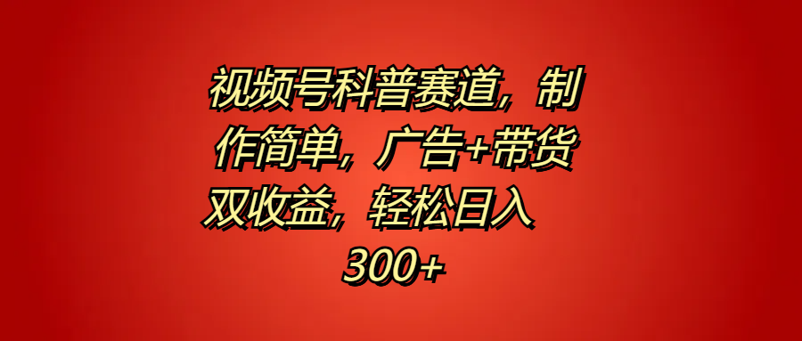 视频号科普赛道，制作简单，广告+带货双收益，轻松日入300+|媒矿库