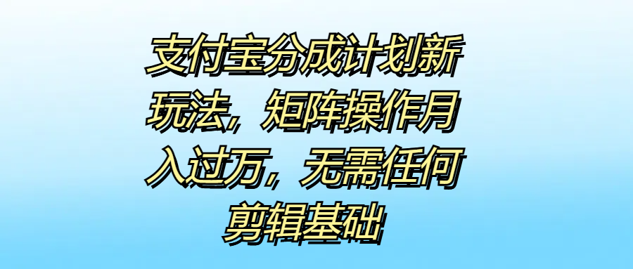 支付宝分成计划新玩法,矩阵操作月入过万,无需任何剪辑基础|媒矿库