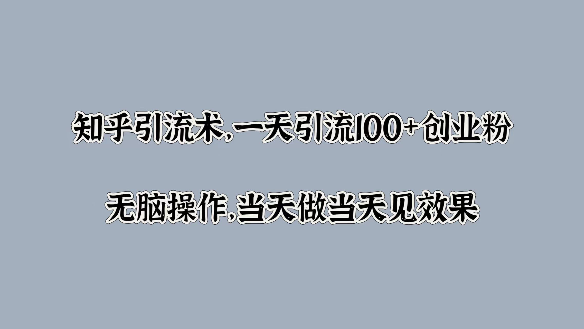 知乎引流术，一天引流100+创业粉，无脑操作，当天做当天见效果|媒矿库