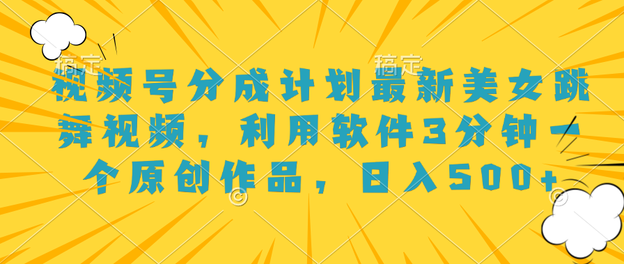 视频号分成计划最新美女跳舞视频，利用软件3分钟一个原创作品，日入500+|媒矿库