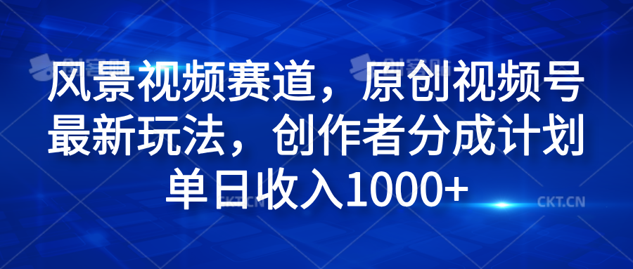风景视频赛道,原创视频号最新玩法,创作者分成计划单日收入1000+|媒矿库
