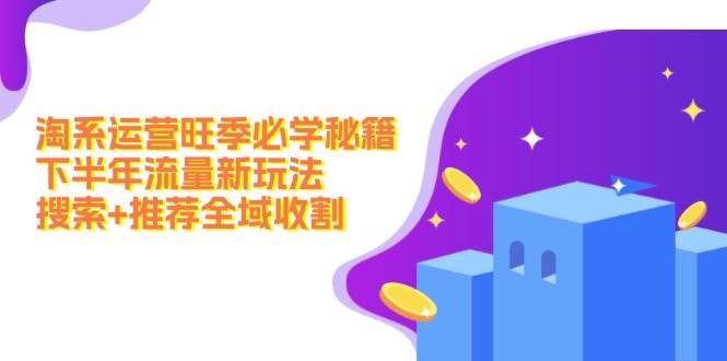 淘系运营旺季必学秘籍：下半年流量新玩法：搜索+推荐全域收割（无水印）|媒矿库