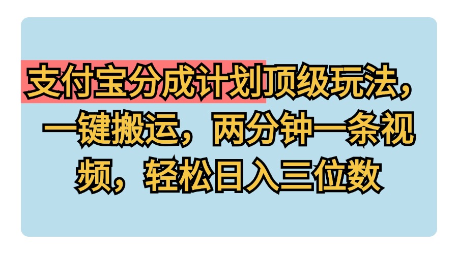支付宝分成计划玩法，一键搬运，两分钟一条视频，轻松日入三位数|媒矿库