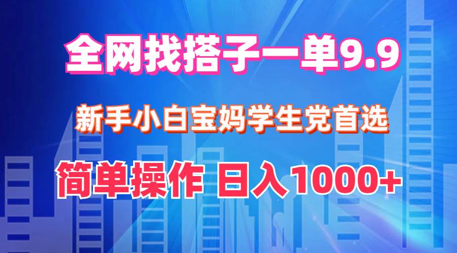 全网找搭子1单9.9 新手小白宝妈学生党首选 简单操作 日入1000+|媒矿库