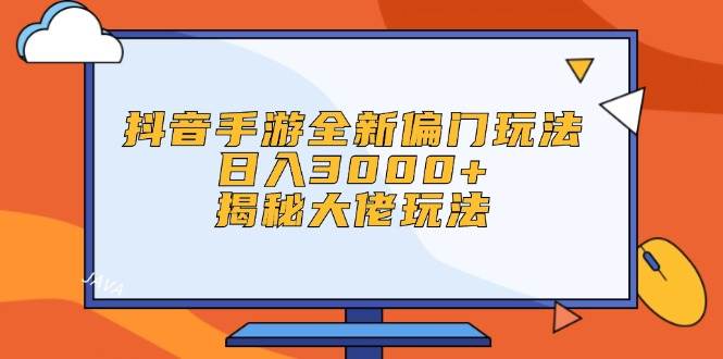 抖音手游全新偏门玩法，日入3000+，揭秘大佬玩法|媒矿库