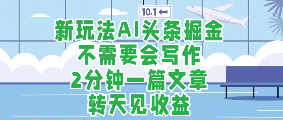新玩法AI头条掘金，顺应大局总不会错，2分钟一篇原创文章，不需要会写作，AI自动生成，转天见收益，长久可操作，小白直接上手毫无压力|媒矿库