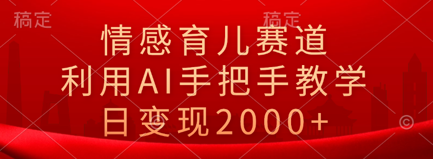 情感育儿赛道，利用AI手把手教学，日变现2000+|媒矿库