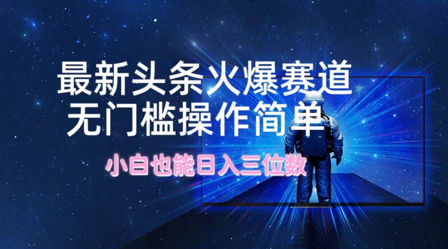 最新头条火爆赛道，无门槛操作简单，小白也能日入三位数|媒矿库
