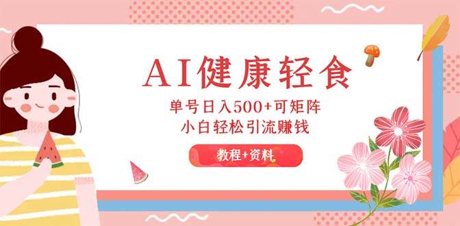 AI健康轻食，单号日入500+可矩阵，小白轻松引流赚钱（教程+食谱）|媒矿库