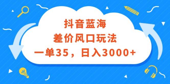 抖音蓝海差价风口玩法，一单35，日入3000+|媒矿库