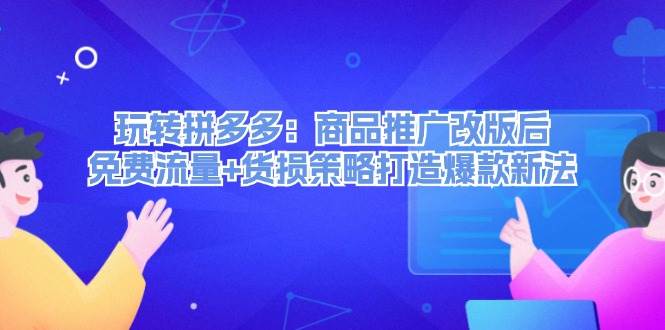 玩转拼多多：商品推广改版后，免费流量+货损策略打造爆款新法（无水印）|媒矿库