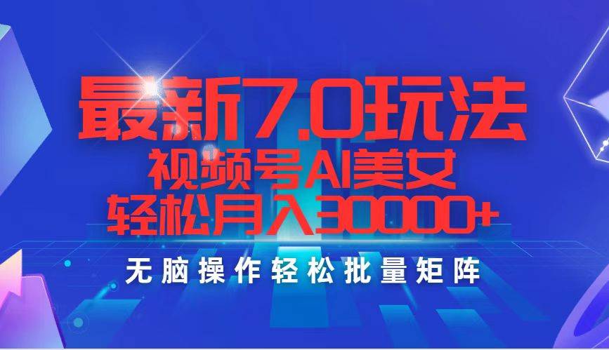 最新7.0玩法视频号AI美女，轻松月入30000+|媒矿库