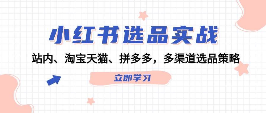 小红书选品实战：站内、淘宝天猫、拼多多，多渠道选品策略|媒矿库
