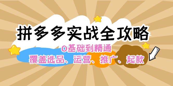 拼多多实战全攻略：0基础到精通，覆盖选品、运营、推广、起款|媒矿库