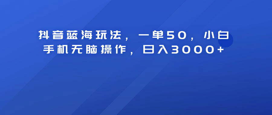 抖音蓝海玩法，一单50！小白手机无脑操作，日入3000+|媒矿库