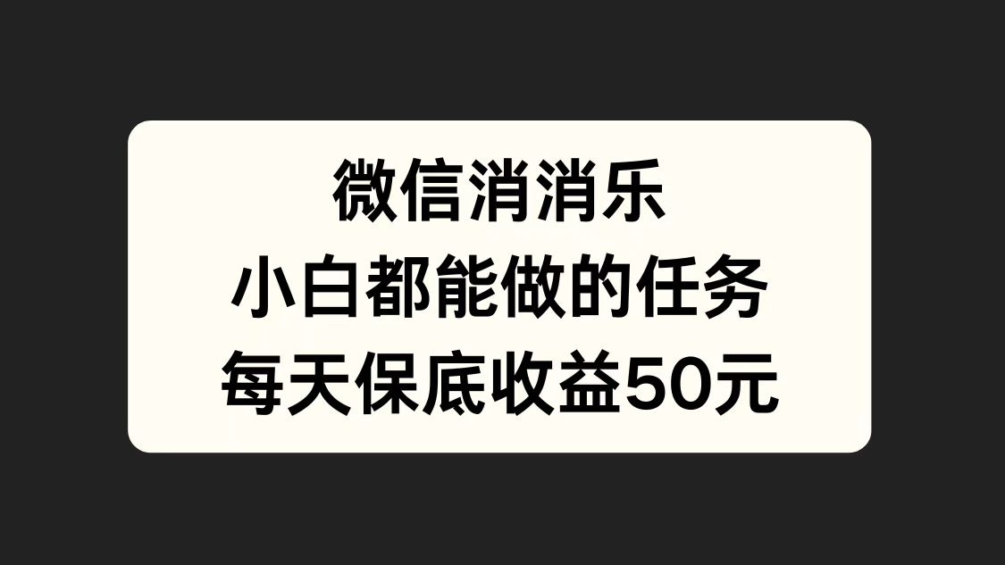微信消一消，小白都能做的任务，每天收益保底50元|媒矿库