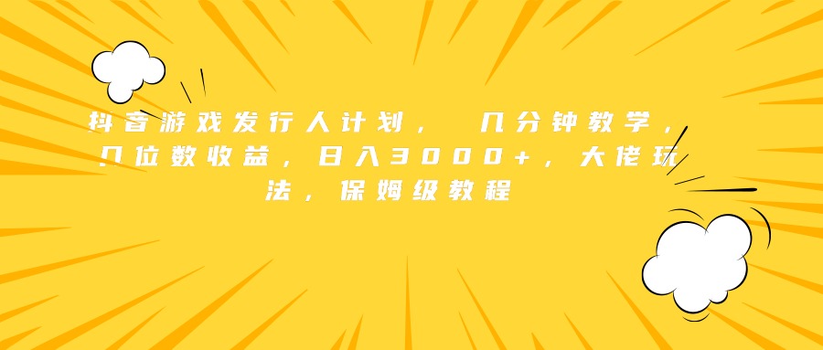 抖音游戏发行人计划， 几分钟教学，几位数收益，日入3000+，大佬玩法，保姆级教程|媒矿库