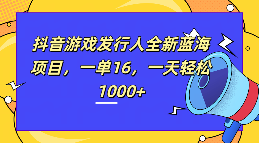 全新抖音游戏发行人蓝海项目，一单16，一天轻松1000+|媒矿库