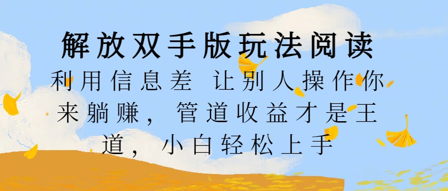 解放双手版玩法阅读,利用信息差让别人操作你来躺赚,管道收益才是王道,小白轻松上手|媒矿库