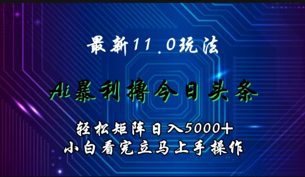 最新11.0玩法 AI辅助撸今日头条轻松实现矩阵日入5000+小白看完即可上手矩阵操作|媒矿库