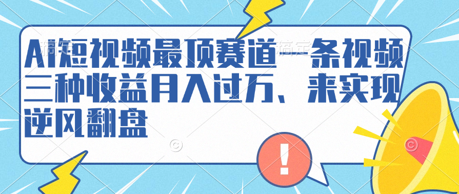 AI短视频最顶赛道，一条视频三种收益月入过万、来实现逆风翻盘|媒矿库