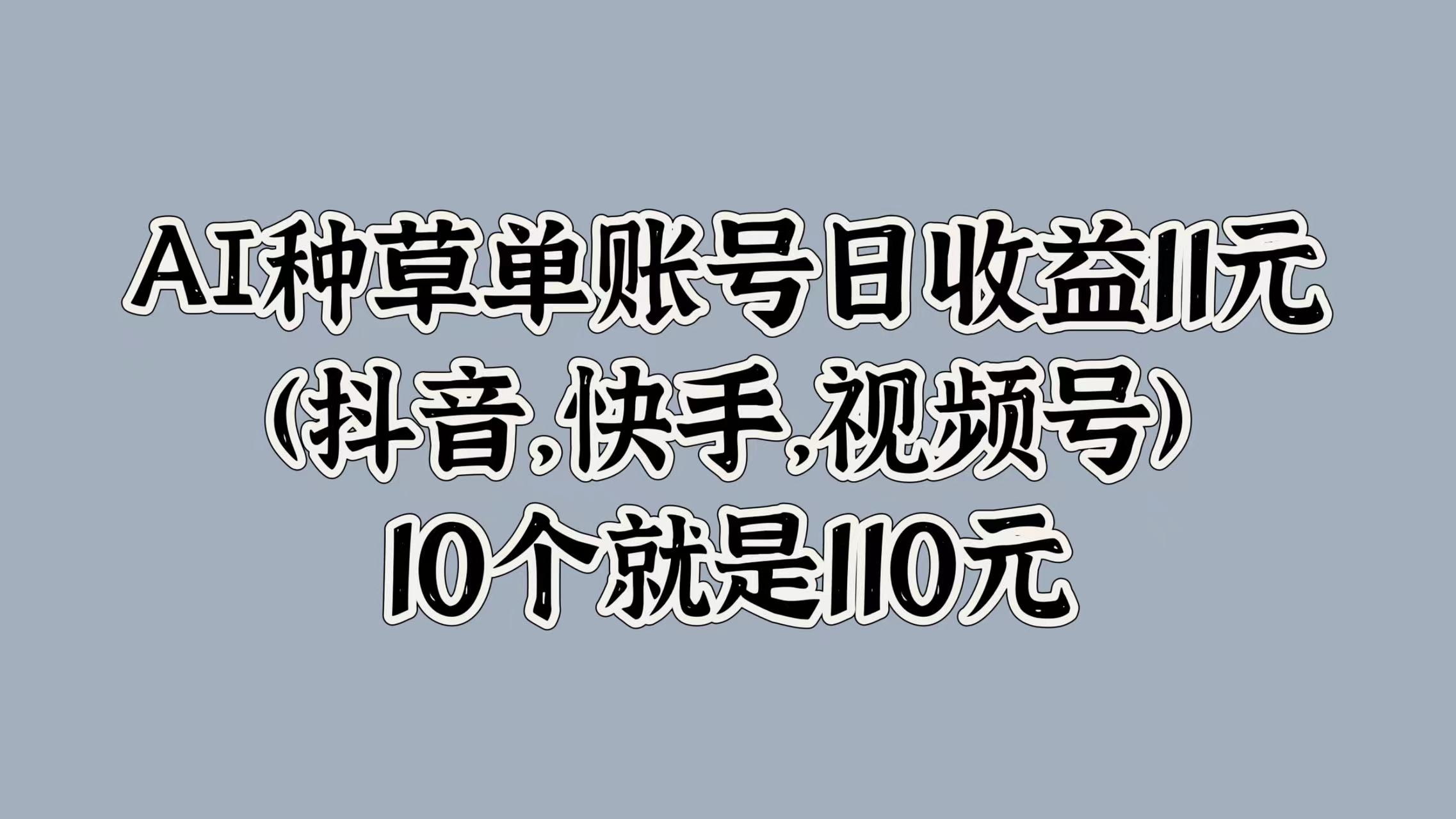 AI种草单账号日收益11元(抖音，快手，视频号)，10个就是110元|媒矿库