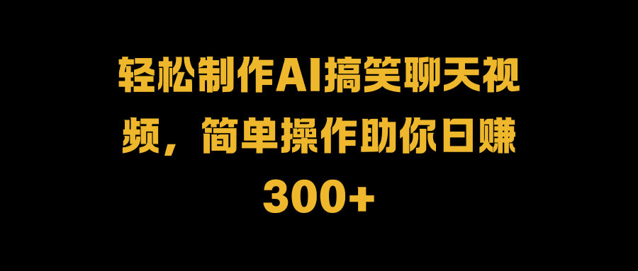 轻松制作AI搞笑聊天视频，简单操作助你日赚300+|媒矿库