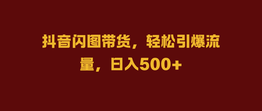 抖音闪图带货，轻松引爆流量，日入500+|媒矿库