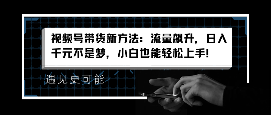 视频号带货新方法:流量飙升,日入千元不是梦,小白也能轻松上手!|媒矿库