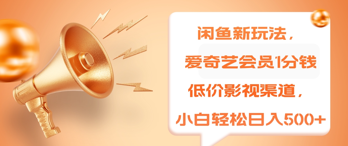 闲鱼新玩法，爱奇艺会员1分钱及各种低价影视渠道，小白轻松日入500+|媒矿库