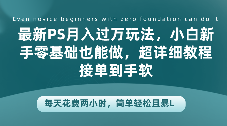 最新PS月入过万玩法，小白新手零基础也能做，超详细教程接单到手软，每天花费两小时，简单轻松且暴L|媒矿库