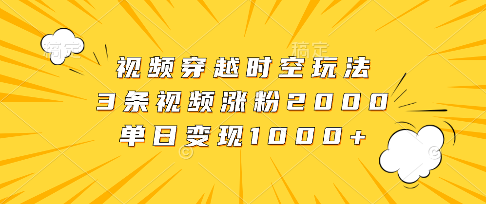 视频穿越时空玩法，3条视频涨粉2000，单日变现1000+|媒矿库