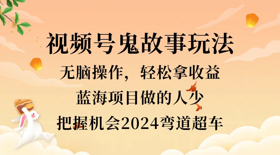 视频号冷门玩法，无脑操作，小白轻松上手拿收益，鬼故事流量爆火，轻松三位数，2024实现弯道超车|媒矿库