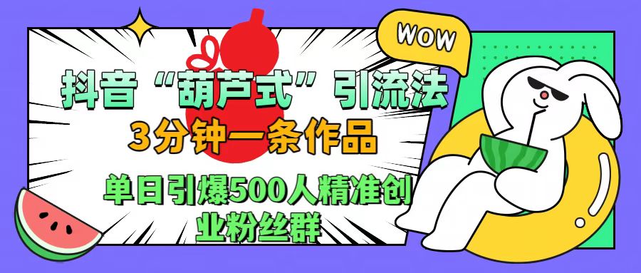 抖音“葫芦式"引流法，三分钟一条作品，单日引爆抖音500人精准创业粉丝群|媒矿库