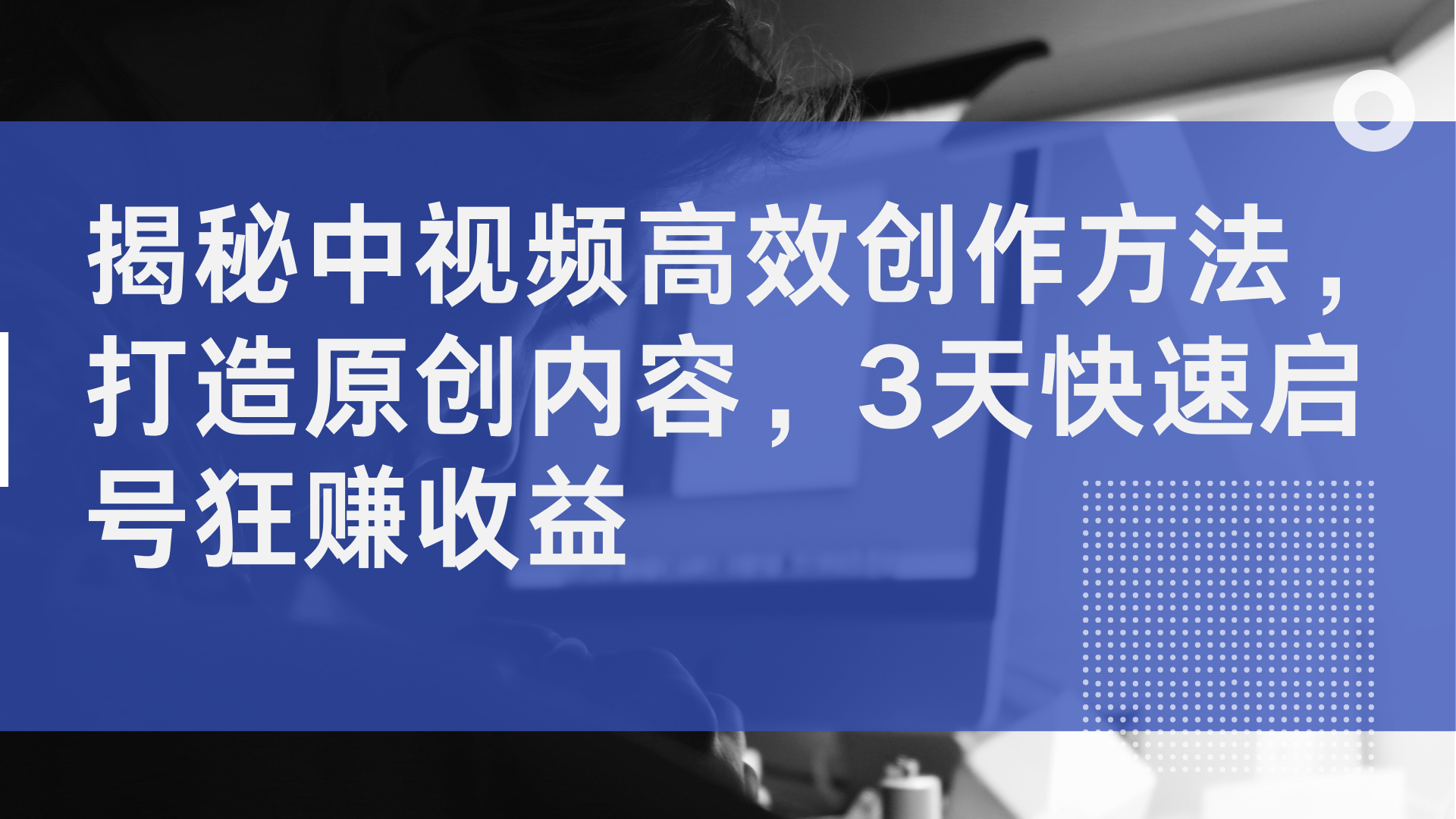 揭秘中视频高效创作方法，打造原创内容，3天快速启号狂赚收益|媒矿库