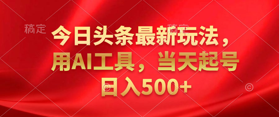 今日头条最新玩法，利用AI工具，当天起号日入500+|媒矿库