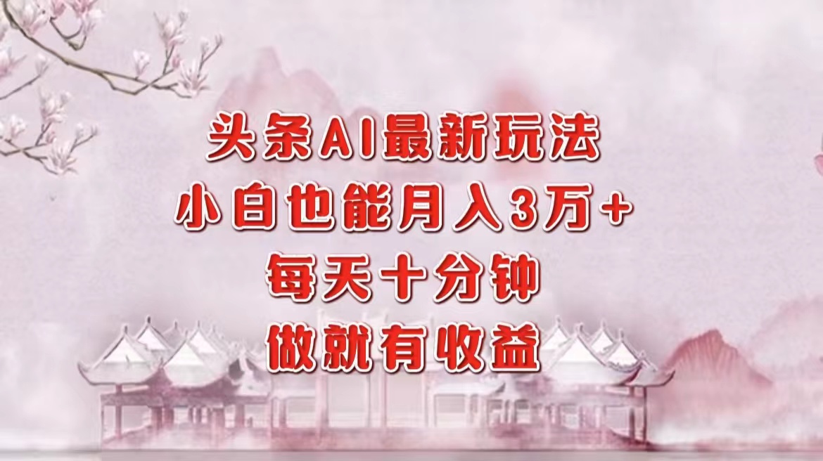 头条AI最新玩法，小白轻松月入三万＋，每天十分钟，做就有收益|媒矿库