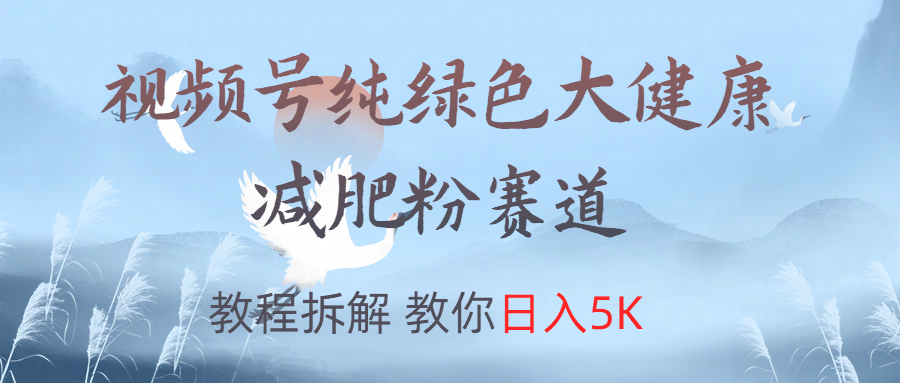 视频号纯绿色大健康粉赛道，教程拆解，教你日入5K|媒矿库