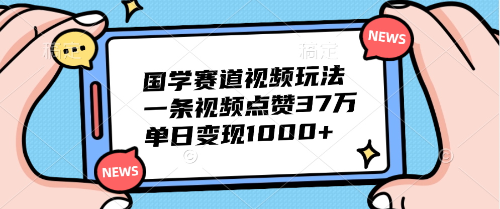 国学赛道视频玩法，单日变现1000+，一条视频点赞37万|媒矿库