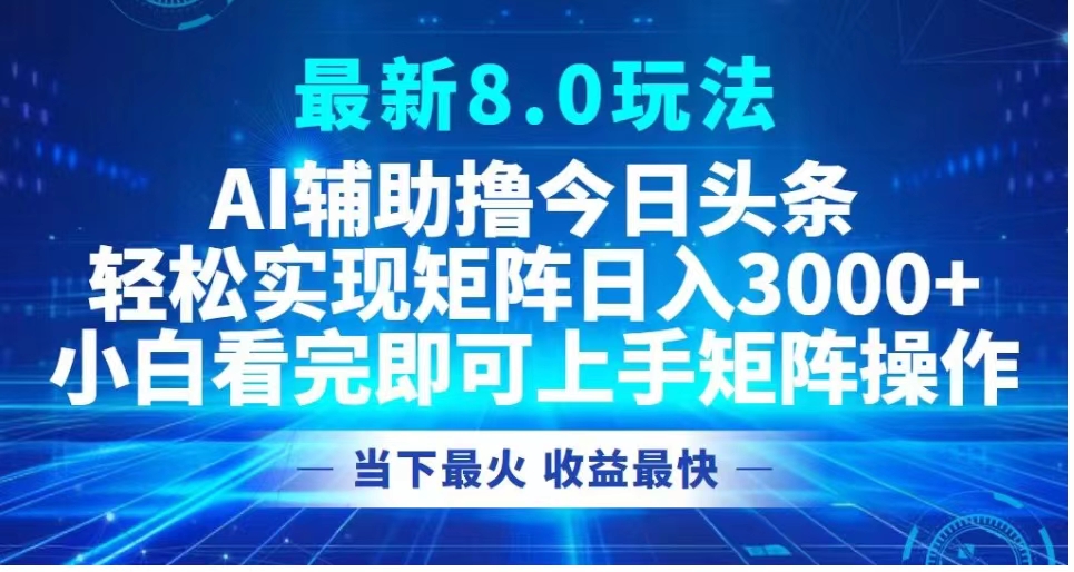 最新8.0玩法 AI辅助撸今日头条轻松实现矩阵日入3000+小白看完即可上手矩阵操作当下最火 收益最快|媒矿库