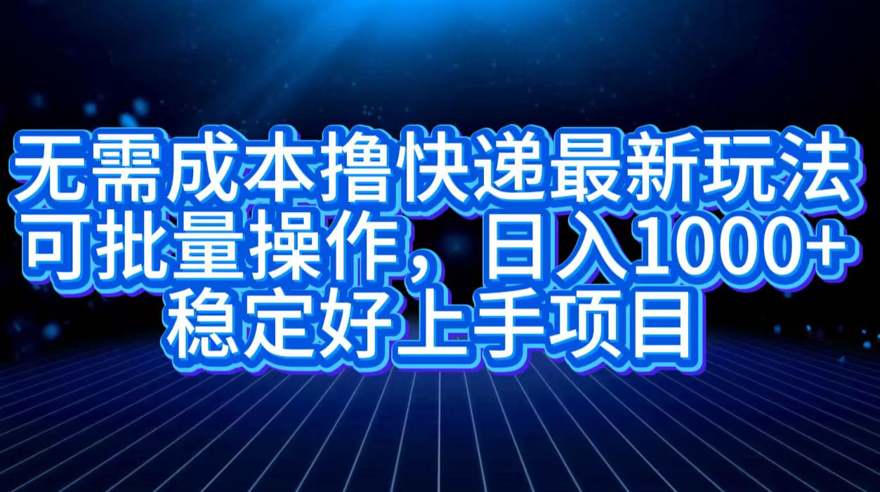 无需成本撸快递最新玩法,可批量操作，日入1000+，稳定好上手项目|媒矿库