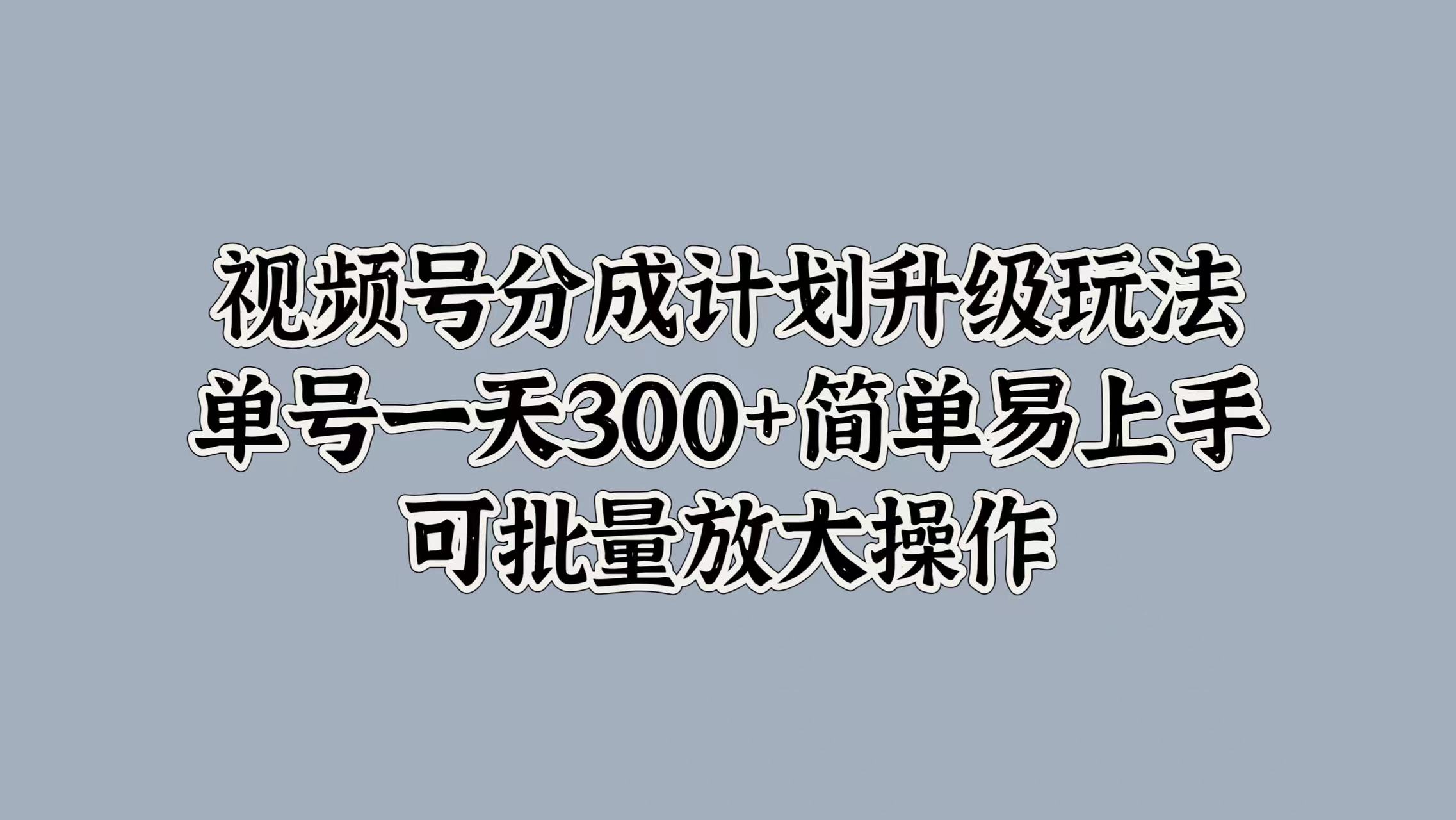 视频号分成计划升级玩法，单号一天300+简单易上手，可批量放大操作|媒矿库