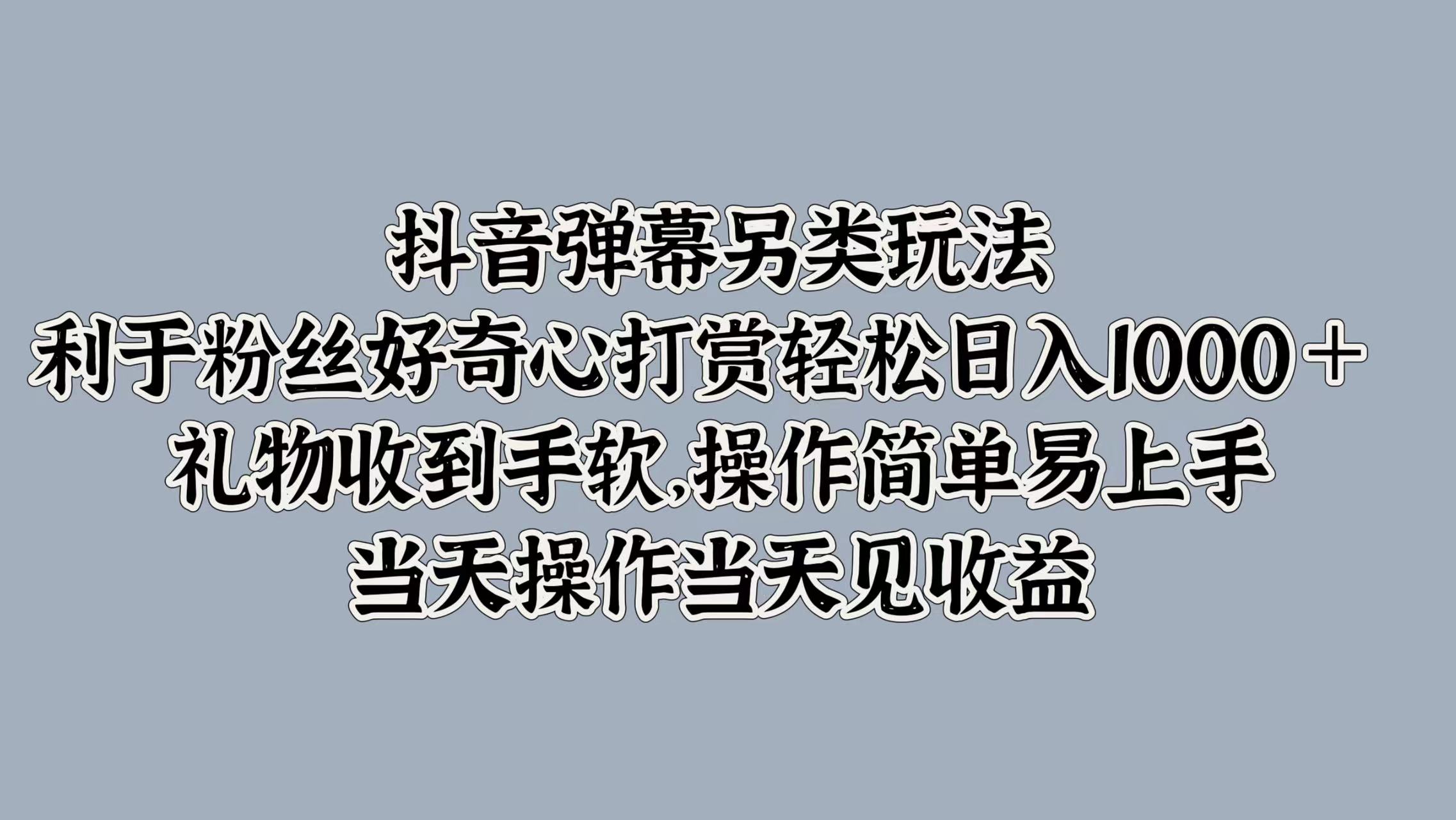 抖音弹幕另类玩法，利于粉丝好奇心打赏轻松日入1000＋ 礼物收到手软，操作简单易上手，当天操作当天见收益|媒矿库