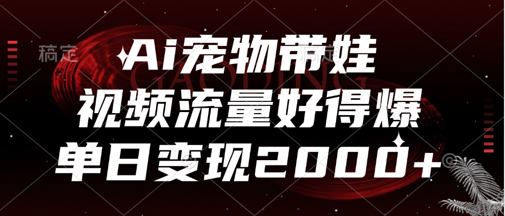 Ai宠物带娃，视频流量好得爆，单日变现2000+|媒矿库