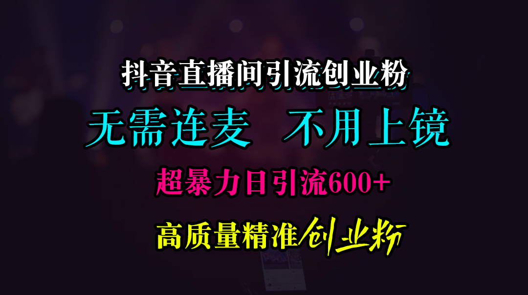 抖音直播间引流创业粉，无需连麦、无需上镜，超暴力日引流600+高质量精准创业粉|媒矿库