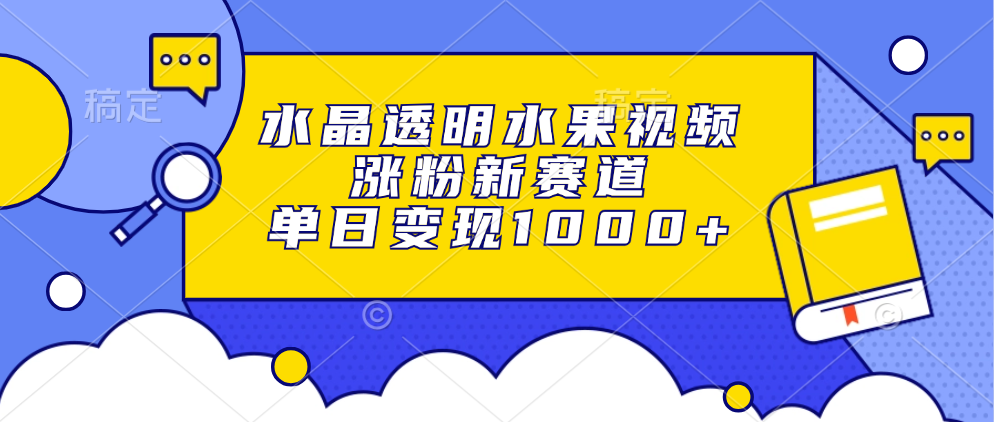 水晶透明水果视频,涨粉新赛道,单日变现1000+|媒矿库