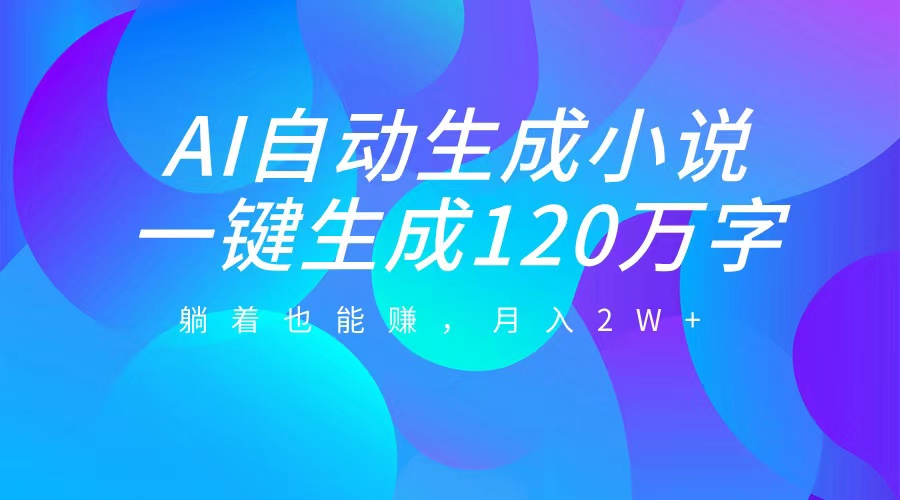 AI自动写小说，一键生成120万字，躺着也能赚，月入2W+|媒矿库