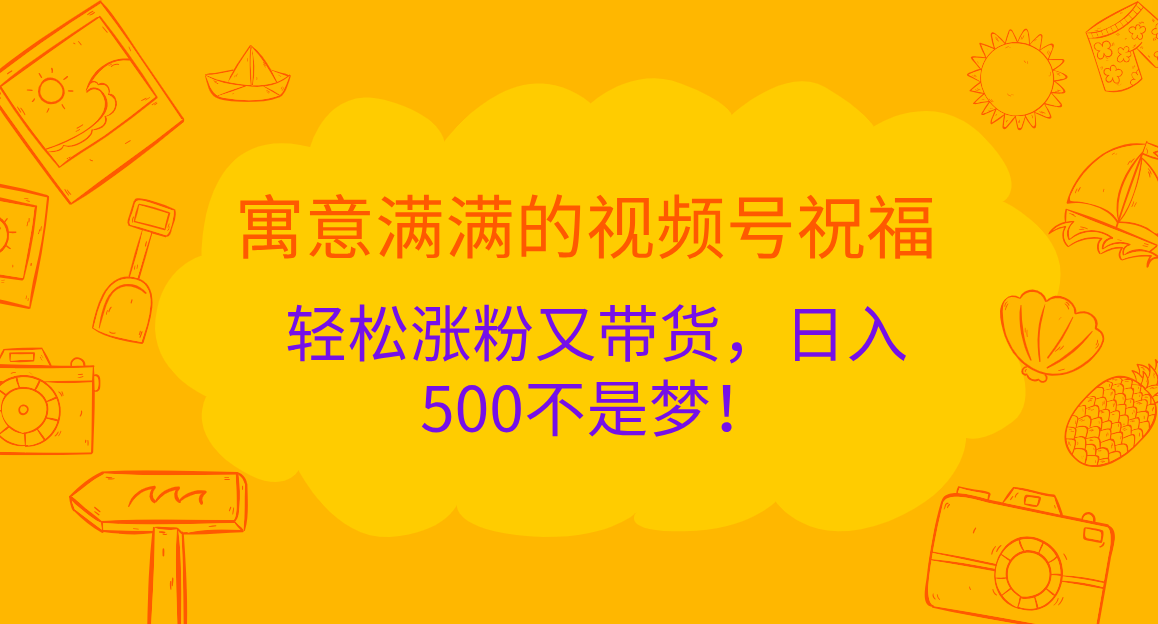 寓意满满的 视频号祝福，轻松涨粉又带货，日入500不是梦！|媒矿库